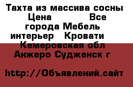 Тахта из массива сосны › Цена ­ 4 600 - Все города Мебель, интерьер » Кровати   . Кемеровская обл.,Анжеро-Судженск г.